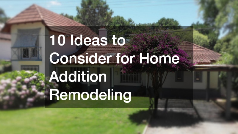 10 Ideas to Consider for Home Addition Remodeling