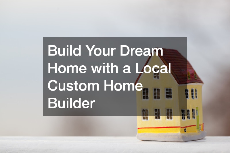Build Your Dream Home with a Local Custom Home Builder
