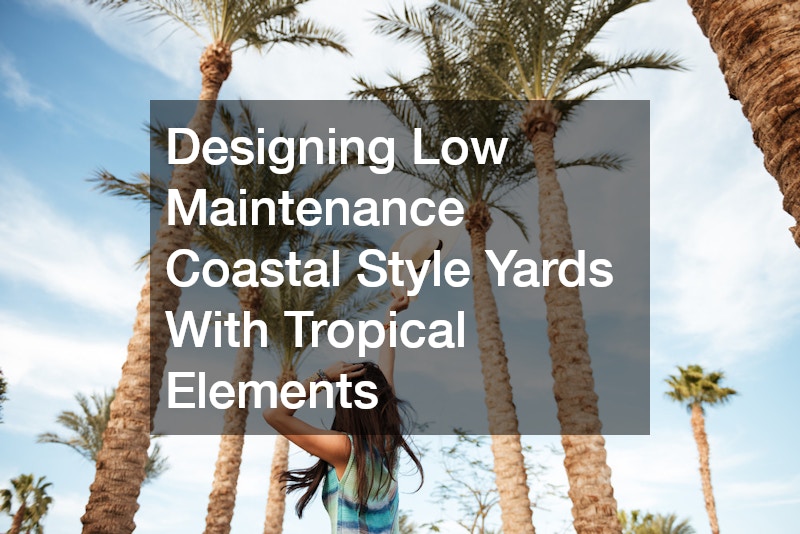 Designing Low Maintenance Coastal Style Yards With Tropical Elements
