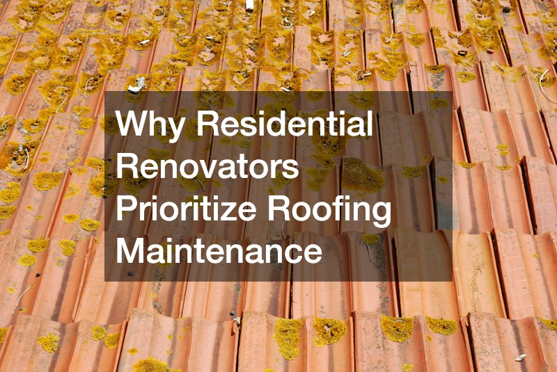 Why Residential Renovators Prioritize Roofing Maintenance